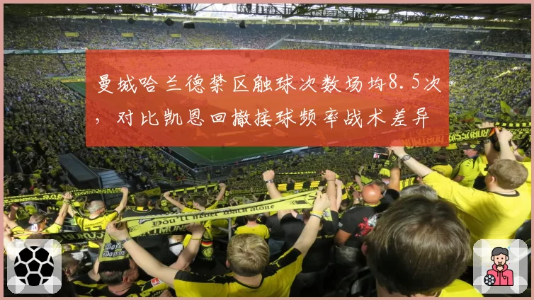 曼城哈兰德禁区触球次数场均8.5次，对比凯恩回撤接球频率战术差异明显