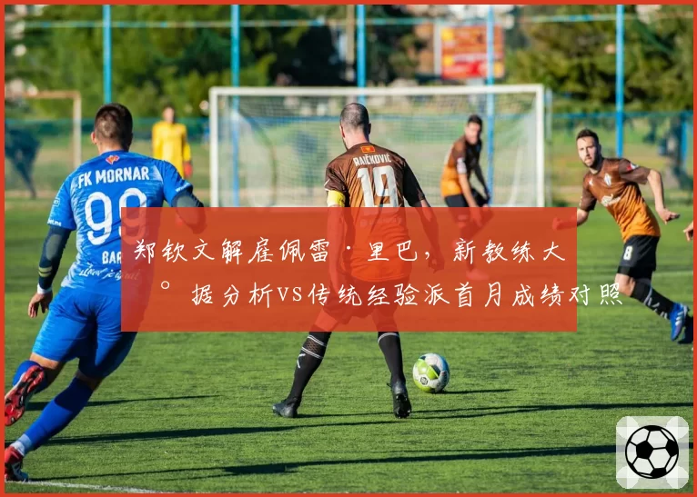 郑钦文解雇佩雷·里巴，新教练大数据分析vs传统经验派首月成绩对照