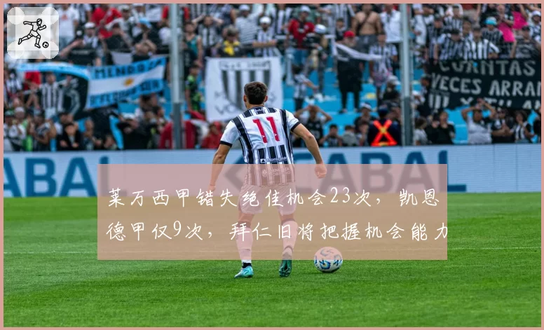 莱万西甲错失绝佳机会23次,凯恩德甲仅9次,拜仁旧将把握机会能力断崖下滑