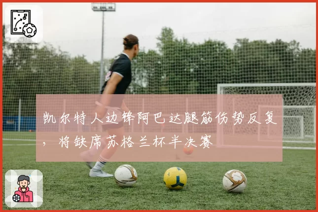 凯尔特人边锋阿巴达腿筋伤势反复，将缺席苏格兰杯半决赛