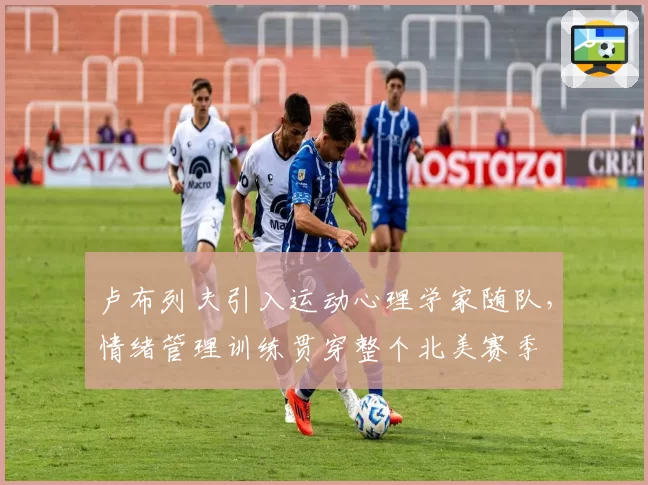 卢布列夫引入运动心理学家随队，情绪管理训练贯穿整个北美赛季
