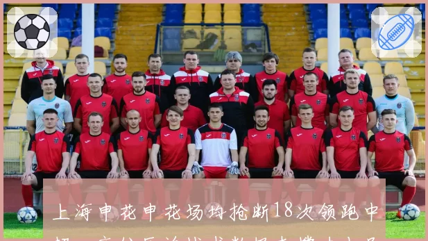 上海申花申花场均抢断18次领跑中超,高位压迫战术数据支撑力十足