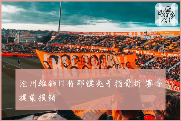 沧州雄狮门将邵镤亮手指骨折 赛季提前报销