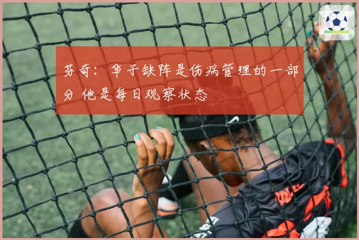 芬奇：华子缺阵是伤病管理的一部分 他是每日观察状态