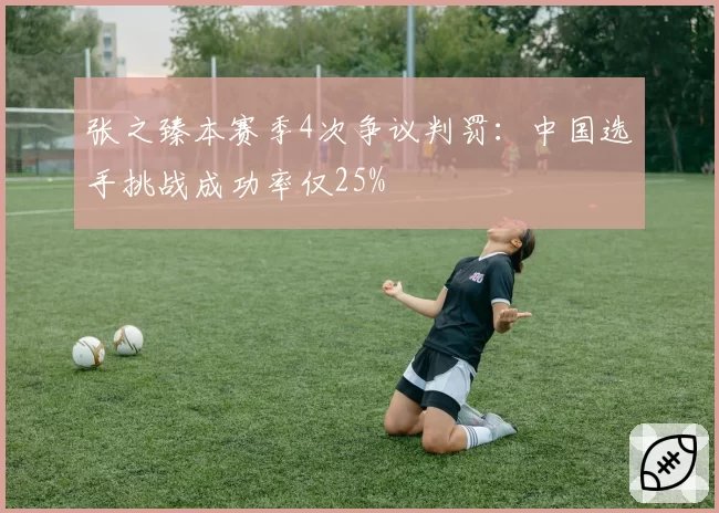 张之臻本赛季4次争议判罚：中国选手挑战成功率仅25%