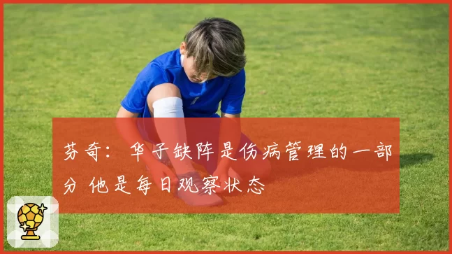芬奇：华子缺阵是伤病管理的一部分 他是每日观察状态