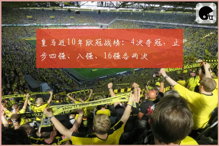 皇马近10年欧冠战绩：4次夺冠，止步四强、八强、16强各两次