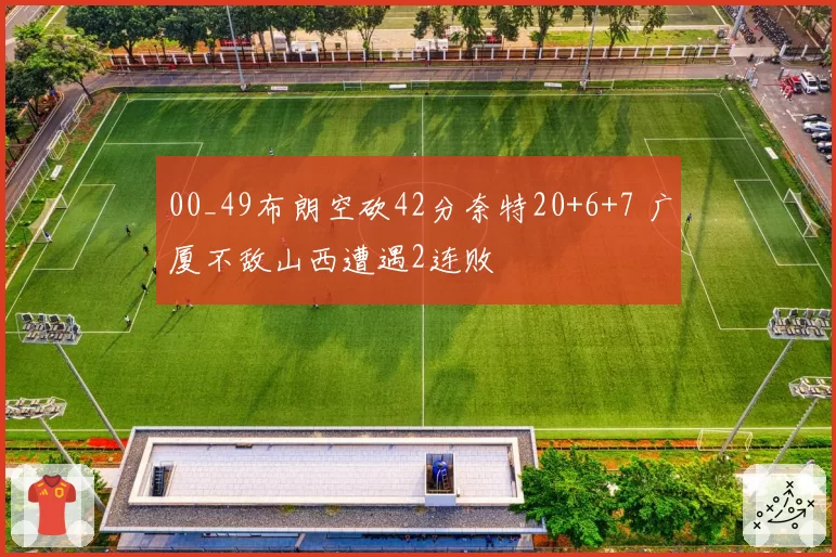 00_49布朗空砍42分奈特20+6+7 广厦不敌山西遭遇2连败