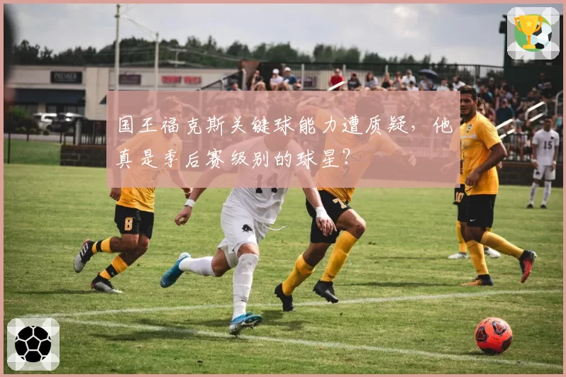 国王福克斯关键球能力遭质疑，他真是季后赛级别的球星？