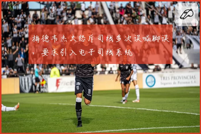 梅德韦杰夫怒斥司线多次误喊脚误，要求引入电子司线系统
