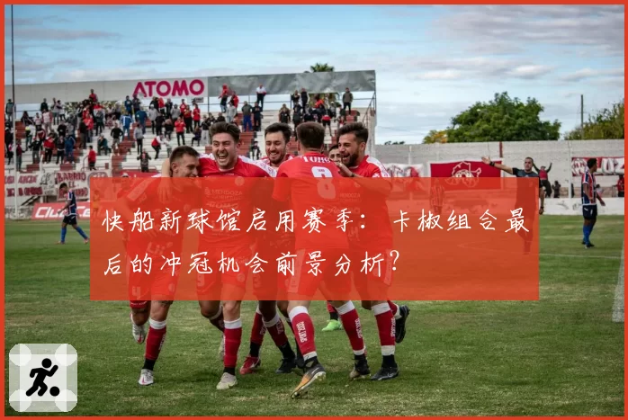 快船新球馆启用赛季：卡椒组合最后的冲冠机会前景分析？