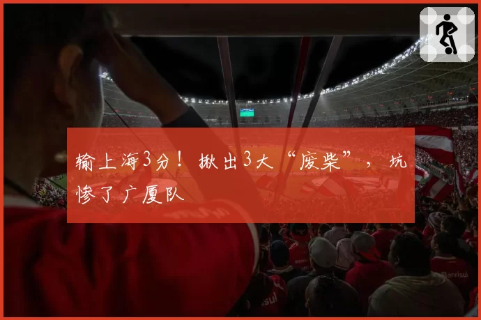 输上海3分！揪出3大“废柴”，坑惨了广厦队