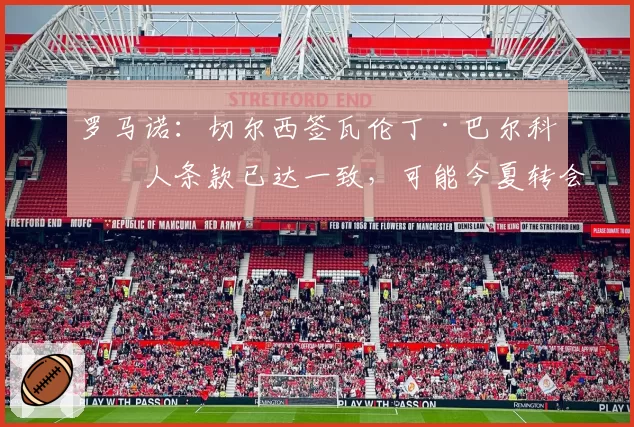 罗马诺：切尔西签瓦伦丁·巴尔科个人条款已达一致，可能今夏转会